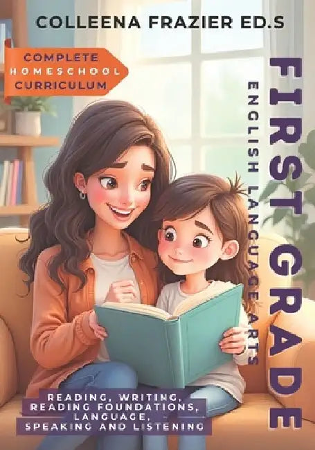 Complete Homeschool Curriculum - First Grade English Language Arts: Reading, Writing, Reading Foundations, Language, Speaking and Listening by Colleena Frazier Ed S.