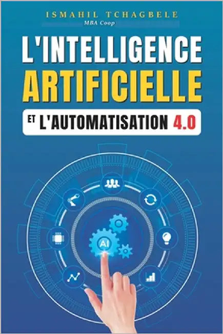 L'Intelligence artificielle et l'automatisation 4.0: Par où comencer ?: L'Intelligence artificielle et l'automatisation 4.0 by Tchagbele, Ismahil