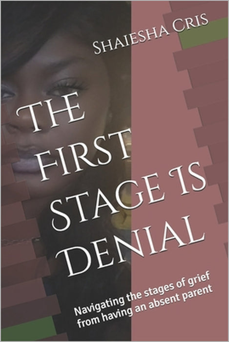 The First Stage Is Denial: Navigating the stages of grief from having an absent parent by Summer Criswell, Shaiesha Cris