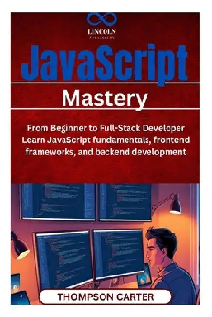 JavaScript Mastery: From Beginner to Full-Stack Developer Learn JavaScript fundamentals, frontend frameworks, and backend development by Thompson Carter