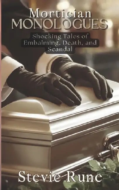 Mortician Monologues: Shocking Tales of Embalming, Death, and Scandal by Stevie Rune