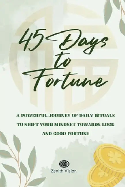 45 Days to Fortune: A Powerful Journey of Daily Rituals to Shift Your Mindset Towards Luck and Good Fortune by Zenith Vision