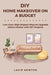 DIY Home Makeover on a Budget: Low-Cost, High-Impact Ways to Upgrade Home Interior with DIY Projects by Lacie Newton