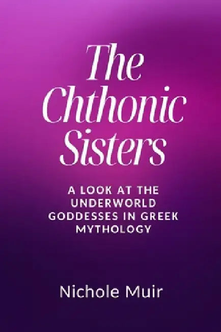 The Chthonic Sisters: A Look at the Underworld Goddesses in Greek Mythology by Nichole Muir