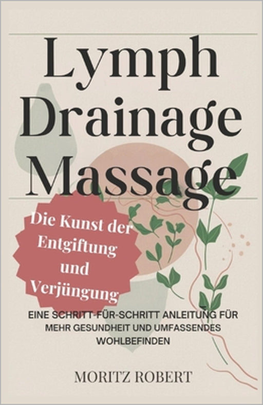 Lymphdrainage-Massage: Die Kunst der Entgiftung und Verjüngung: Eine Schritt-für-Schritt-Anleitung für mehr Gesundheit und umfassendes Wohlbefinden by Moritz Robert