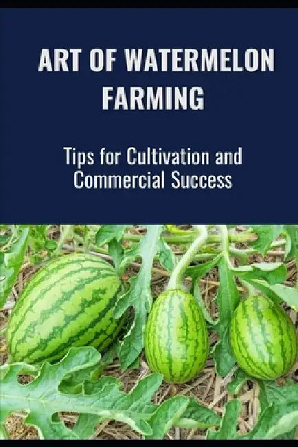 The Art of Watermelon Farming: Tips for Cultivation and Commercial Success by Farmer's Library