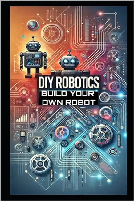 DIY Robotics: Build Your Own Smart Robot from Scratch-No Experience Required! by School, Stem
