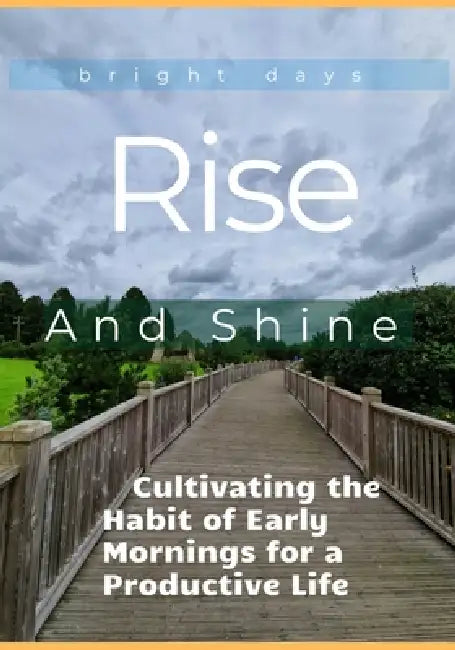 Rise and Shine: Cultivating the Habit of Early Mornings for a Productive Life by Bright Days
