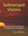 Submerged Visions: Mastering the Art and Business of Underwater Photography by Tj Allen