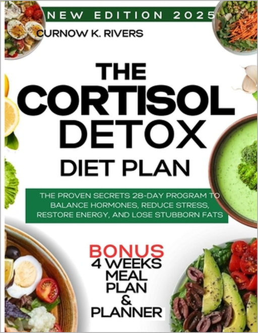 The Cortisol Detox Diet Plan: The Proven Secret 28-Day Program to Balance Hormones, Reduce Stress, Restore Energy, and Lose Stubborn Fat. by Curnow K. Rivers