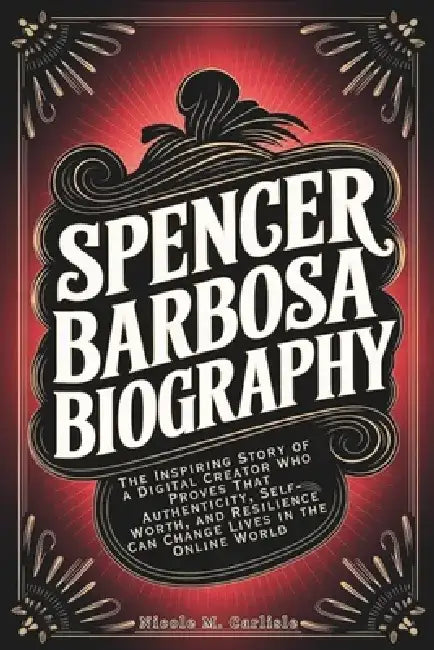 Spencer Barbosa Biography: The Inspiring Story of a Digital Creator Who Proves That Authenticity, Self-Worth, and Resilience Can Change Lives in the O by Nicole M. Carlisle