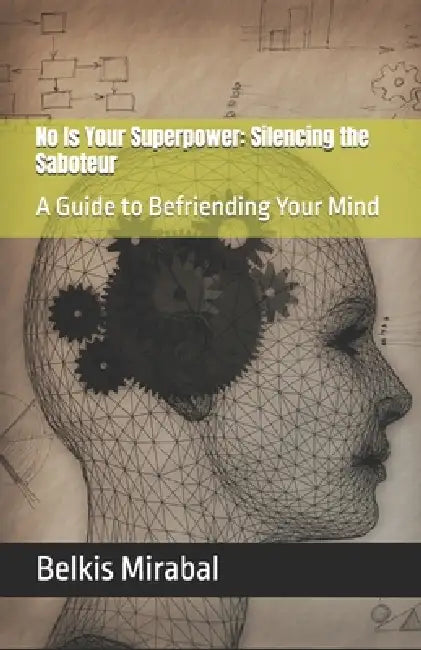 No Is Your Superpower: Silencing the Saboteur: A Guide to Befriending Your Mind by Belkis Mirabal