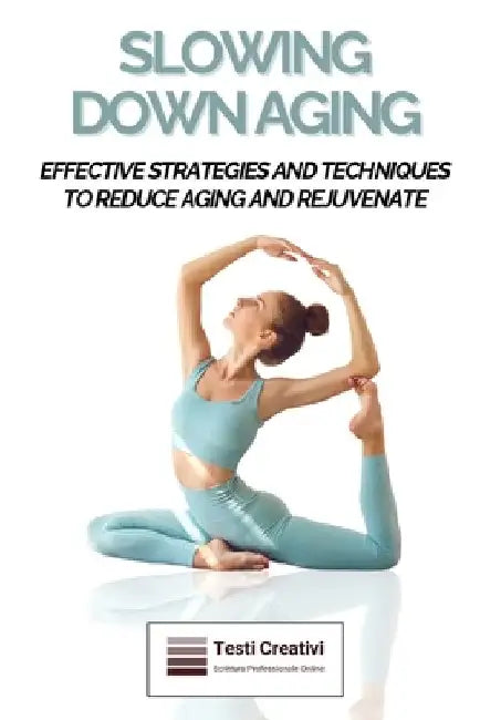 Slowing Down Aging: Effective Strategies and Techniques to Reduce Aging and Rejuvenate by Testi Creativi