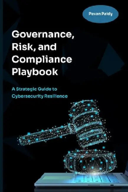 Governance, Risk and Compliance Playbook: A Strategic Guide to Cybersecurity Resilience by Pavan Paidy