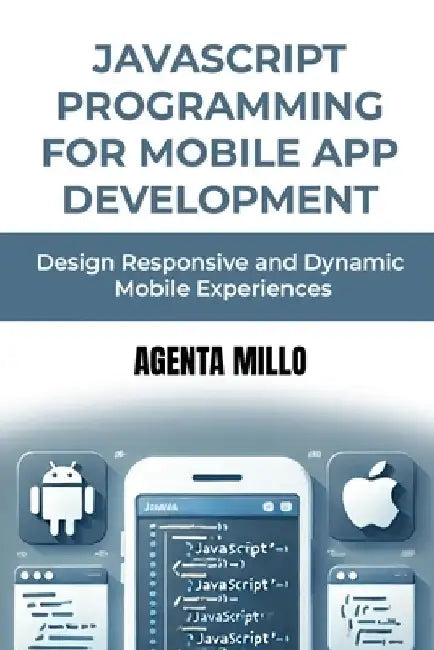 JavaScript Programming for Mobile App Development: Design Responsive and Dynamic Mobile Experiences by Agenta Millo