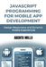JavaScript Programming for Mobile App Development: Design Responsive and Dynamic Mobile Experiences by Agenta Millo