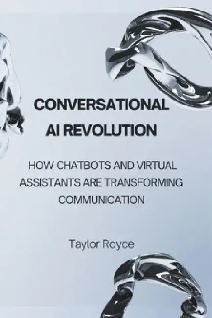 Conversational AI Revolution: How Chatbots and Virtual Assistants Are Transforming Communication by Taylor Royce