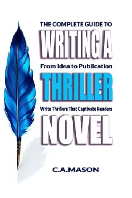 The Complete Guide To Writing A Thriller Novel: From Idea to Publication: Write Thrillers That Captivate Readers by C. a. Mason