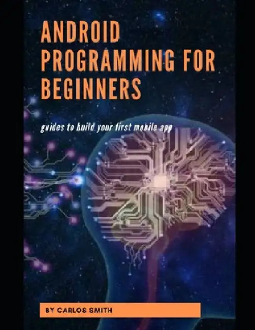 Android programming for beginners: Guides To Build Your First Mobile App by Carlos Smith