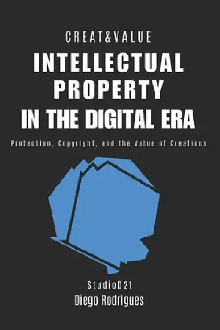 Intellectual Property in the Digital Era: Protection, Copyright, and the Value of Creations by Diego Rodrigues