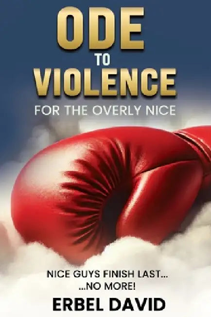 Ode to Violence for the Overly Nice: Nice Guys Finish Last... No More ! by A. Costa d'Atalité, David Erbel