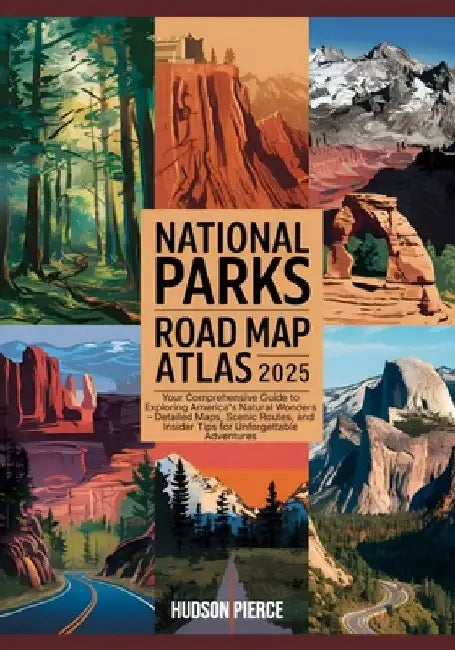 National Parks Road Map Atlas 2025: Your Comprehensive Guide to Exploring America's Natural Wonders - Detailed Maps, Scenic Routes, and Insider Tips f by Hudson Pierce Pierce