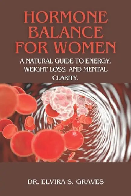 Hormone Balance For Women: A Natural Guide to Energy, Weight Loss, and Mental Clarity. by Elvira S. Graves