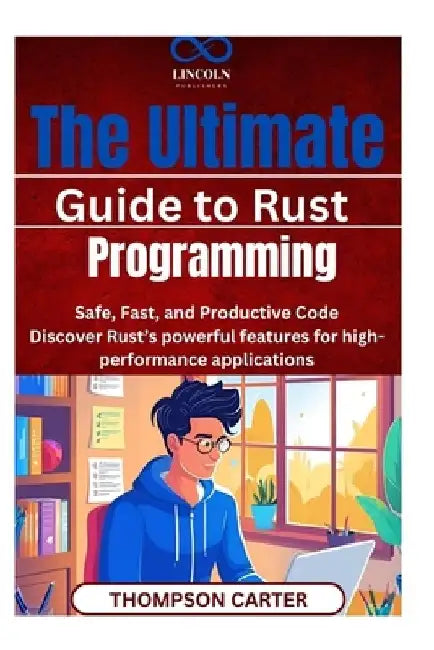 The Ultimate Guide to Rust Programming: Safe, Fast, and Productive Code Discover Rust's powerful features for high-performance applications by Thompson Carter