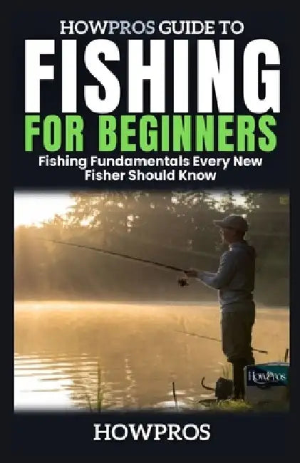 HowPros Guide to Fishing for Beginners: Fishing Fundamentals Every New Fisher Should Know by How Pros