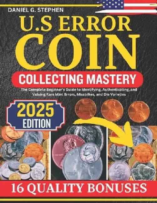 U.S Error Coin Collecting Mastery: The Complete Beginner's Guide to Identifying, Authenticating, and Valuing Rare Mint Errors, Misstrikes, and Die Var by Daniel G. Stephen