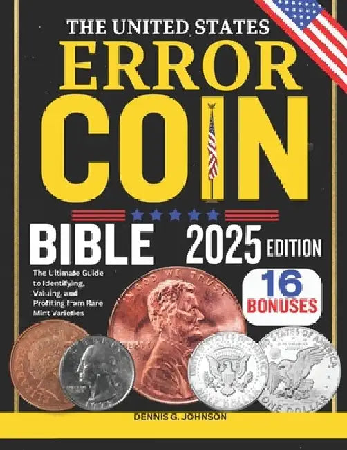 The United States Error Coin Bible: The Ultimate Guide to Identifying, Valuing, and Profiting from Rare Mint Varieties by Dennis G. Johnson