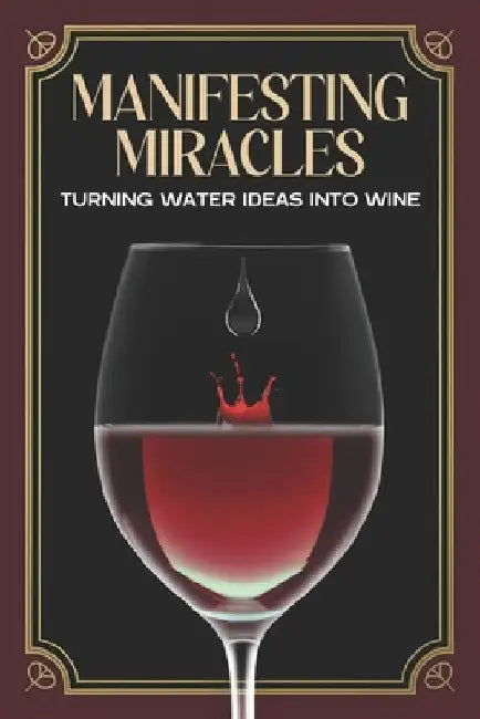 Manifesting Miracles: Turning Water Ideas into Wine by Sherry Lee