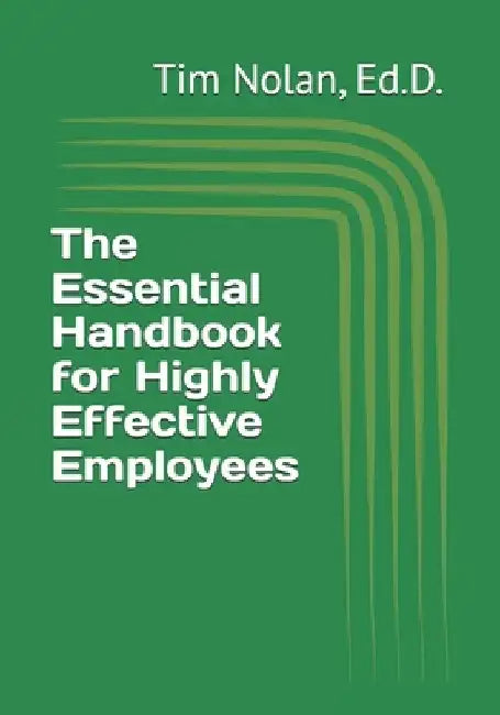 The Essential Handbook for Highly Effective Employees by Ed D. Tim Nolan