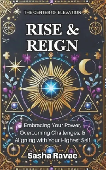 Rise & Reign: Embracing Your Power, Overcoming Challenges, & Aligning with Your Highest Self by Sasha Ravae, Sasha Ravae