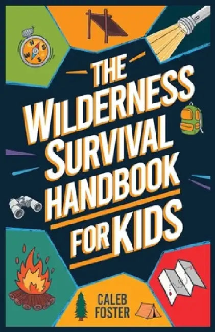 Wilderness Survival Handbook for Kids: A Field Guide To Build Fire & Shelter Fast, Easily Find Food & Water, Navigate Home Safely, and Perform First A by Caleb Foster