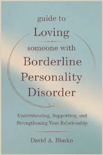 Guide to Loving Someone with Borderline Personality Disorder: Understanding, Supporting, and Strengthening Your Relationship by David A. Blasko