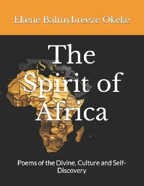 The Spirit of Africa: Poems of the Divine, Culture and Self-Discovery by Ekene Balmybreeze Okeke