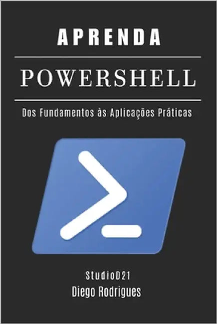 Aprenda Powershell: Dos Fundamentos às Aplicações Práticas by Rodrigues, Diego