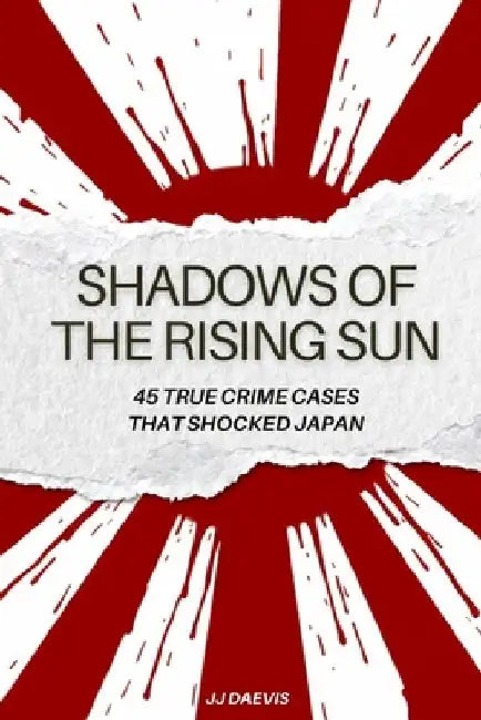 Shadows of the Rising Sun: 45 True Crime Cases That Shocked Japan by Jj Daevis