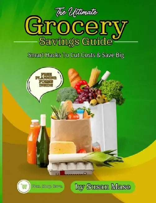 The Ultimate Grocery Savings Guide: Smart Hacks to Cut Costs & Save Big by Susan Mase