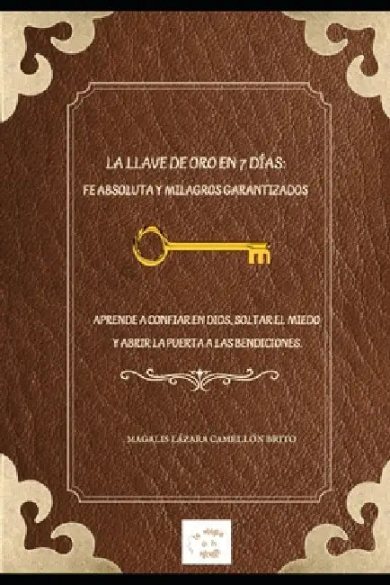 La Llave de Oro En 7 Días: Fe Absoluta Y Milagros Garantizados: Aprende a Confiar En Dios, Soltar El Miedo Y Abrir La Puerta a Las Bendiciones by Magalis Lázara Camellón Brito