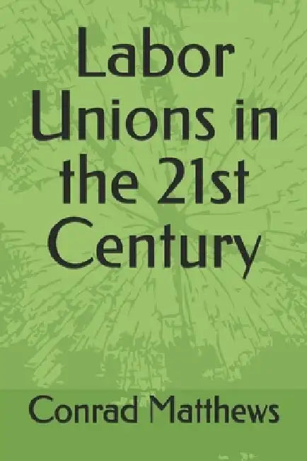 Labor Unions in the 21st Century by Conrad Matthews