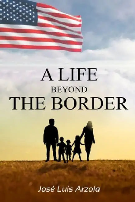 A Life Beyond the Border by José Luis Arzola