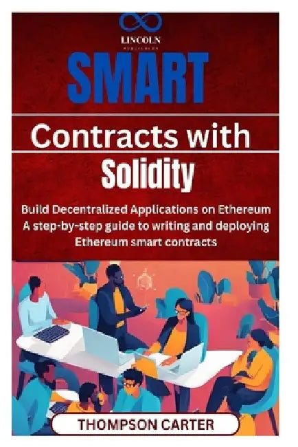 Smart Contracts with Solidity Build Decentralized Applications on Ethereum: A step-by-step guide to writing and deploying Ethereum smart contracts by Thompson Carter