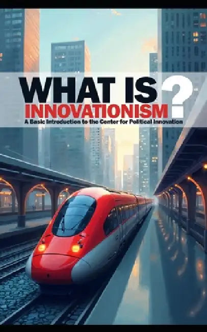 What is Innovationism?: A Basic Introduction to the Center for Political Innovation by Caleb Maupin