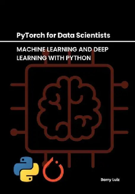 PyTorch for Data Scientists: Machine Learning and Deep Learning with Python by Barry Luiz