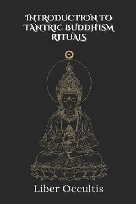 Introduction to Tantric Buddhism Rituals: 33 Full Rituals by Liber Occultis