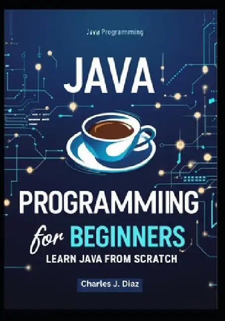 Java Programming for Beginners: Learn Java from Scratch by Charles J. Diaz