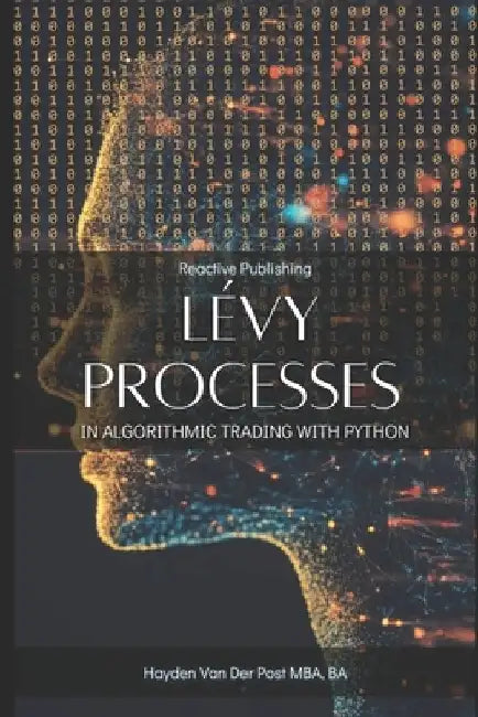 Lévy Processes in Algorithmic Trading with Python: Advanced Stochastic Models for High-Frequency Trading and Risk Management by Reactive Publishing