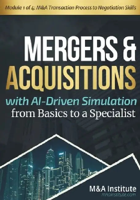 Mergers & Acquisitions with AI-Driven Simulation from Basics to a Specialist: Module 1 of 4: M&A Transaction Process to Negotiation Skills by M&a Institute